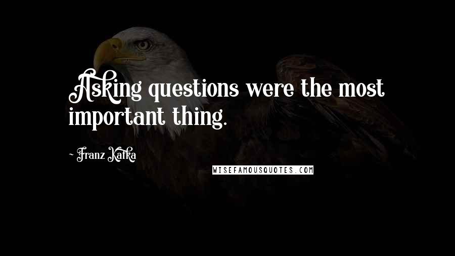 Franz Kafka Quotes: Asking questions were the most important thing.