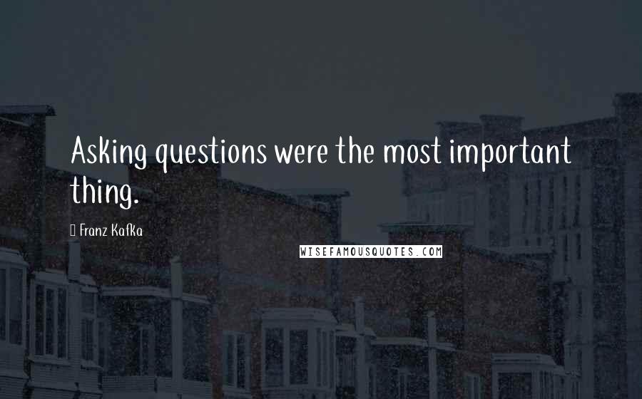 Franz Kafka Quotes: Asking questions were the most important thing.