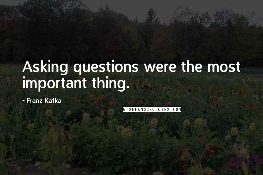 Franz Kafka Quotes: Asking questions were the most important thing.