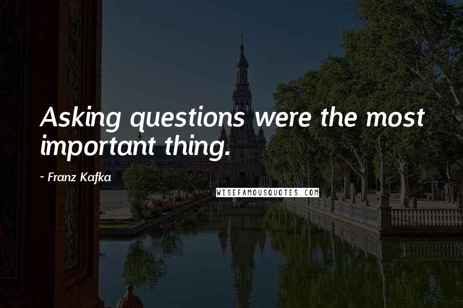 Franz Kafka Quotes: Asking questions were the most important thing.