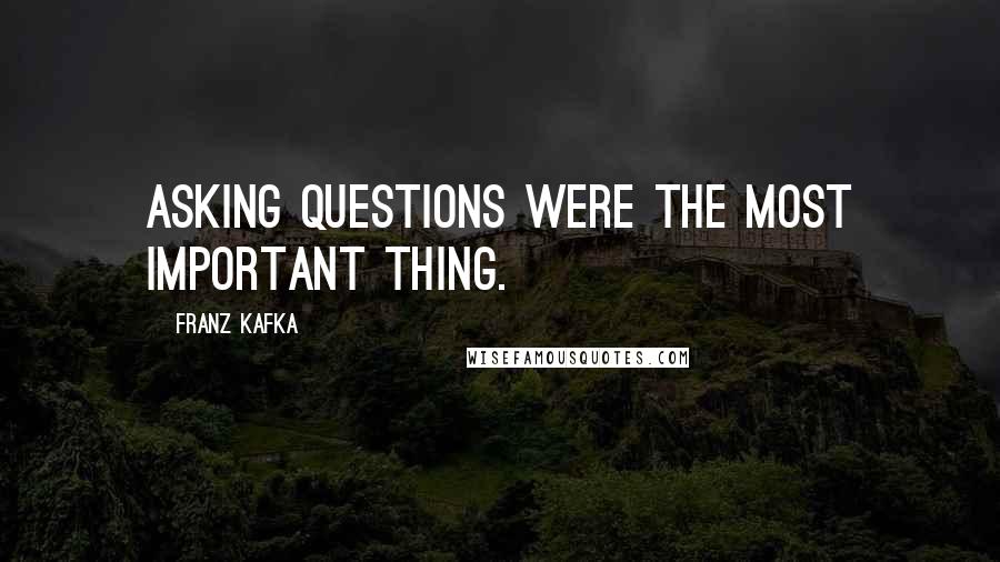 Franz Kafka Quotes: Asking questions were the most important thing.