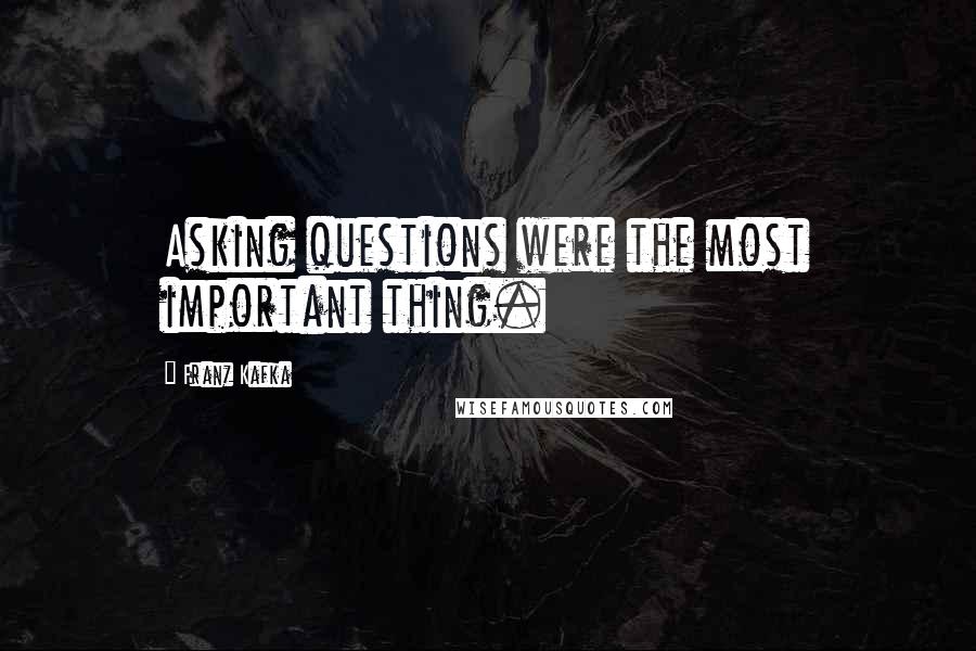 Franz Kafka Quotes: Asking questions were the most important thing.