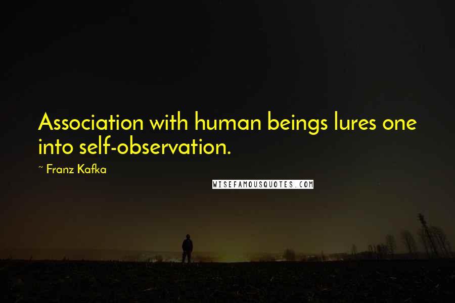 Franz Kafka Quotes: Association with human beings lures one into self-observation.