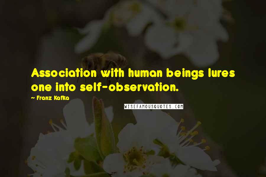 Franz Kafka Quotes: Association with human beings lures one into self-observation.