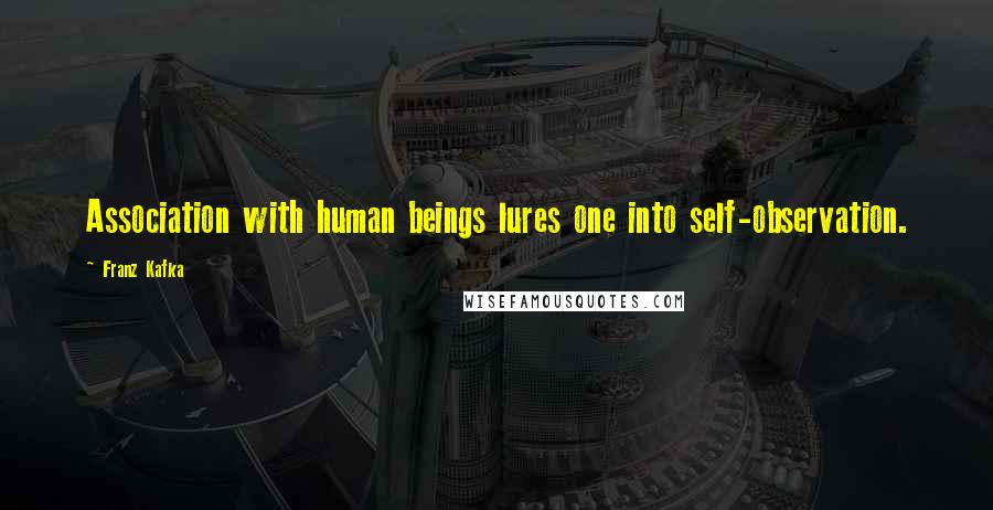 Franz Kafka Quotes: Association with human beings lures one into self-observation.