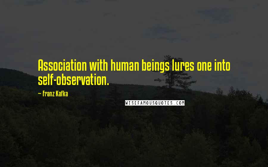 Franz Kafka Quotes: Association with human beings lures one into self-observation.