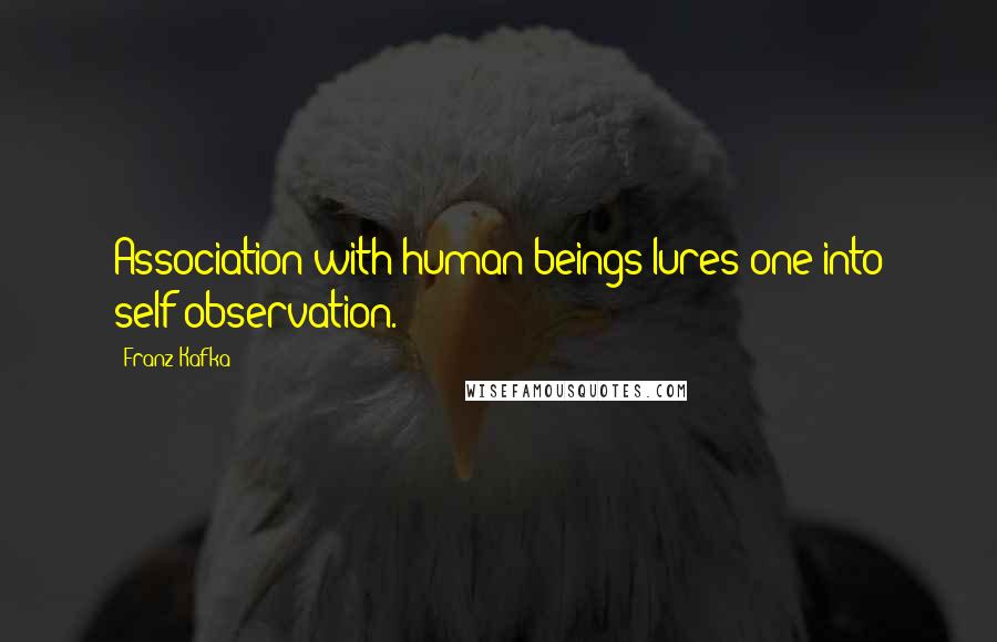 Franz Kafka Quotes: Association with human beings lures one into self-observation.