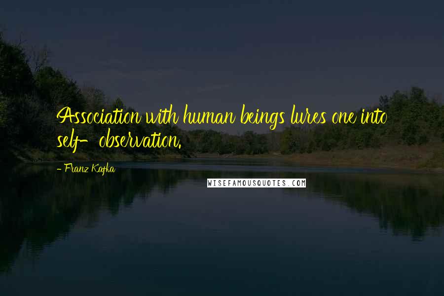 Franz Kafka Quotes: Association with human beings lures one into self-observation.