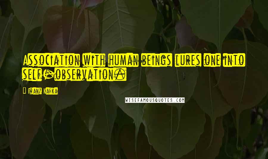 Franz Kafka Quotes: Association with human beings lures one into self-observation.