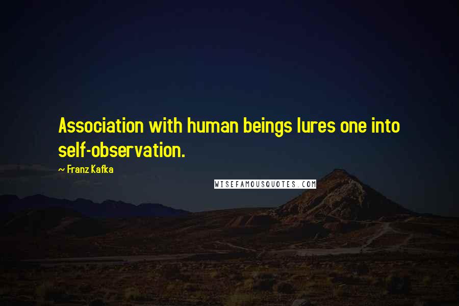 Franz Kafka Quotes: Association with human beings lures one into self-observation.