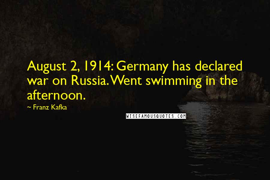 Franz Kafka Quotes: August 2, 1914: Germany has declared war on Russia. Went swimming in the afternoon.