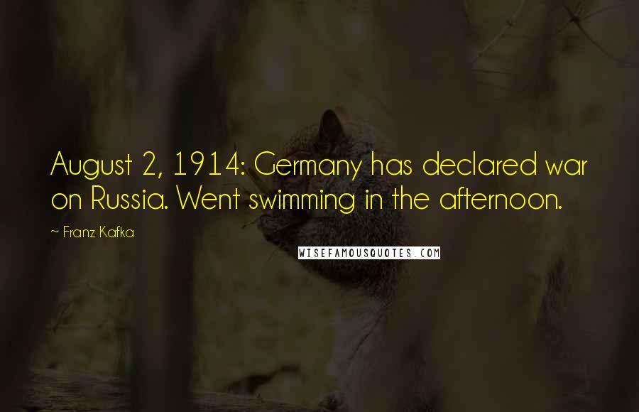 Franz Kafka Quotes: August 2, 1914: Germany has declared war on Russia. Went swimming in the afternoon.