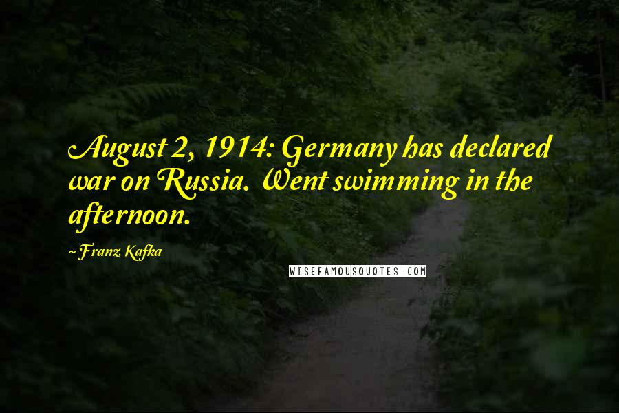 Franz Kafka Quotes: August 2, 1914: Germany has declared war on Russia. Went swimming in the afternoon.