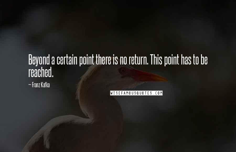 Franz Kafka Quotes: Beyond a certain point there is no return. This point has to be reached.