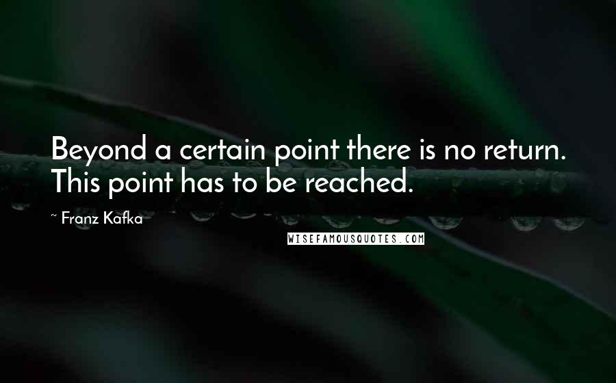 Franz Kafka Quotes: Beyond a certain point there is no return. This point has to be reached.