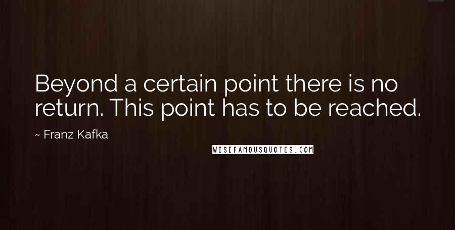 Franz Kafka Quotes: Beyond a certain point there is no return. This point has to be reached.