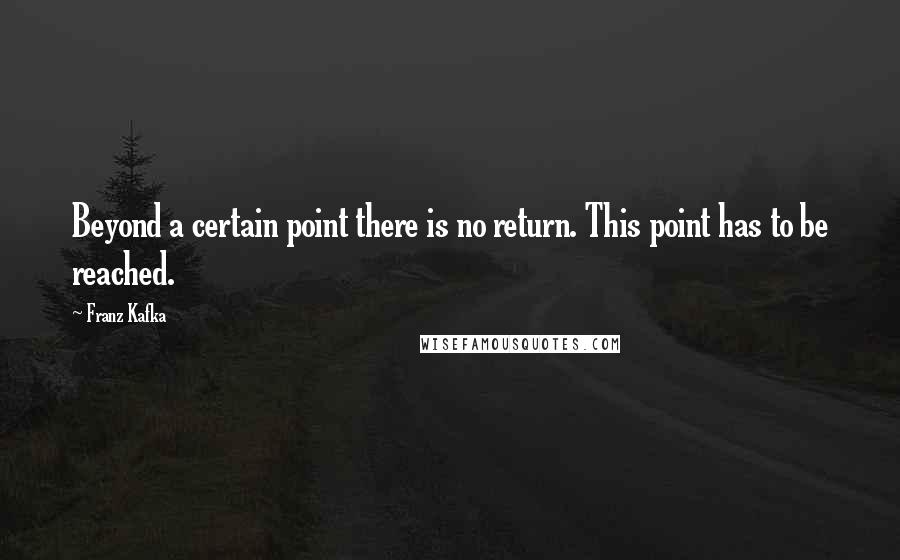 Franz Kafka Quotes: Beyond a certain point there is no return. This point has to be reached.