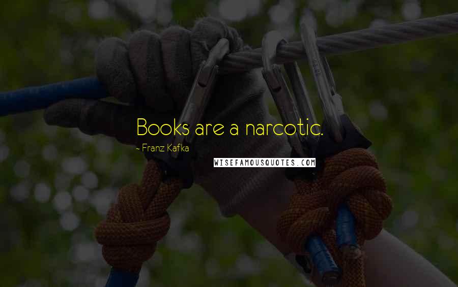 Franz Kafka Quotes: Books are a narcotic.