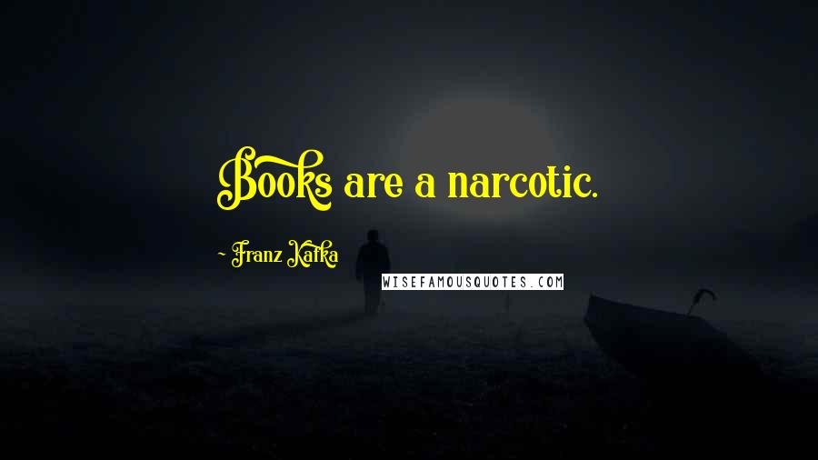 Franz Kafka Quotes: Books are a narcotic.