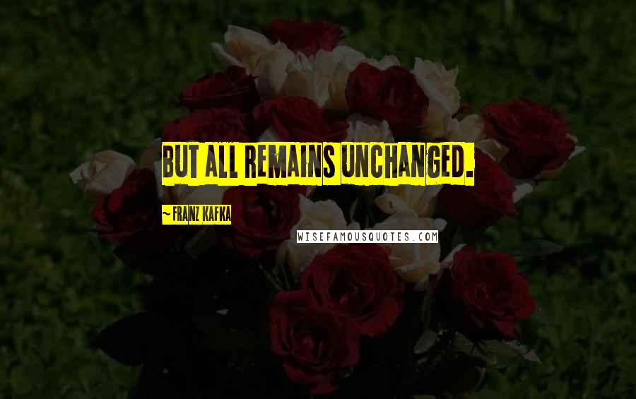 Franz Kafka Quotes: But all remains unchanged.