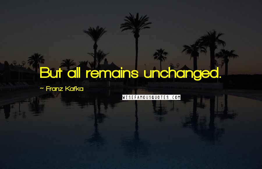 Franz Kafka Quotes: But all remains unchanged.