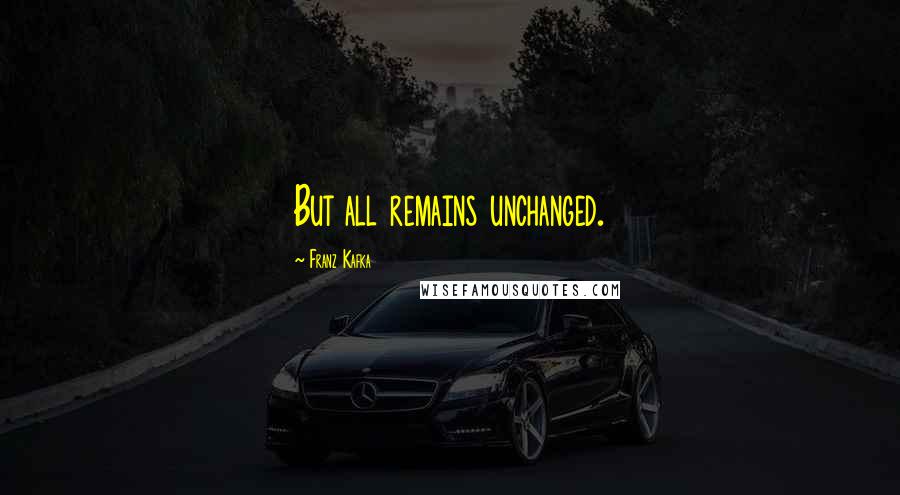 Franz Kafka Quotes: But all remains unchanged.