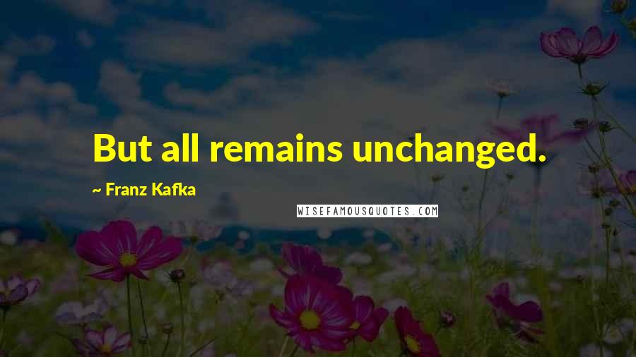 Franz Kafka Quotes: But all remains unchanged.