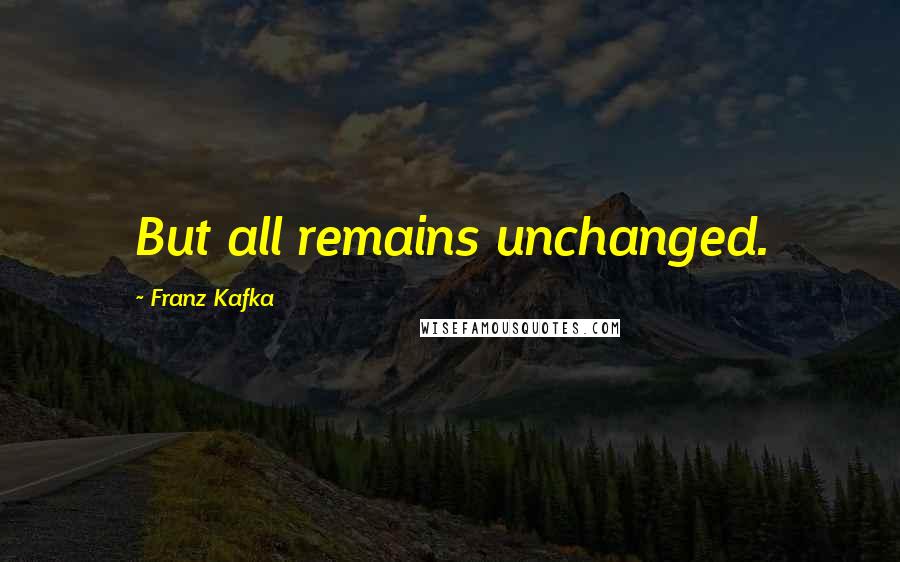 Franz Kafka Quotes: But all remains unchanged.