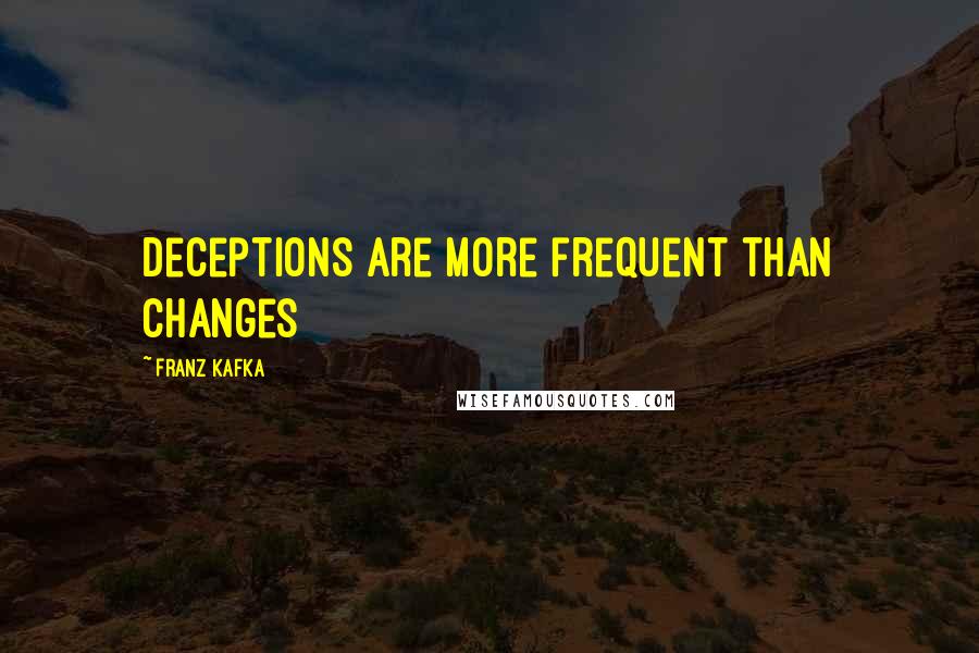 Franz Kafka Quotes: Deceptions are more frequent than changes