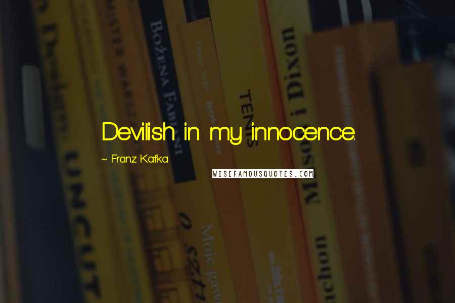 Franz Kafka Quotes: Devilish in my innocence.