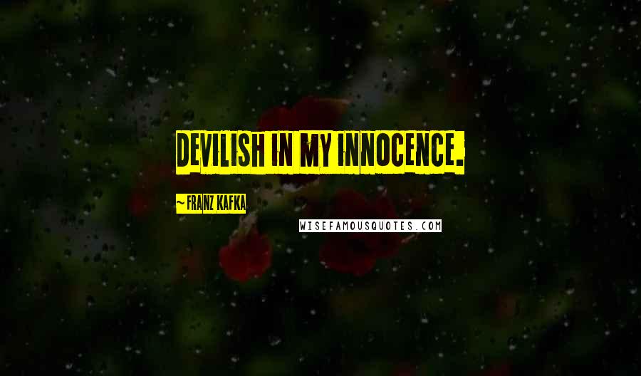 Franz Kafka Quotes: Devilish in my innocence.