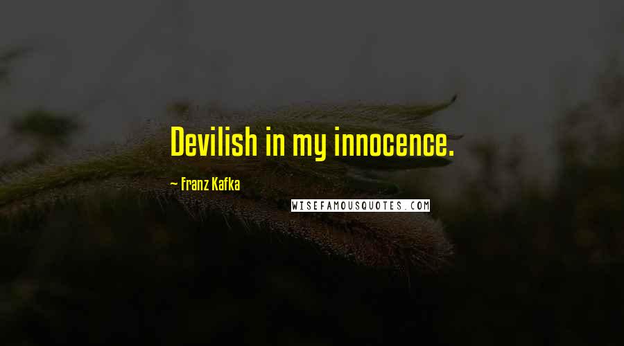 Franz Kafka Quotes: Devilish in my innocence.