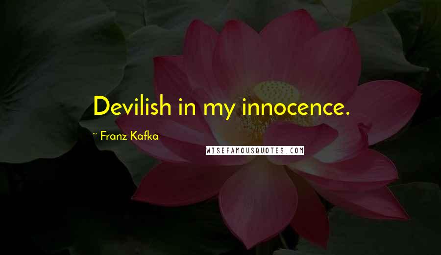 Franz Kafka Quotes: Devilish in my innocence.