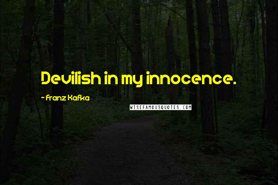 Franz Kafka Quotes: Devilish in my innocence.