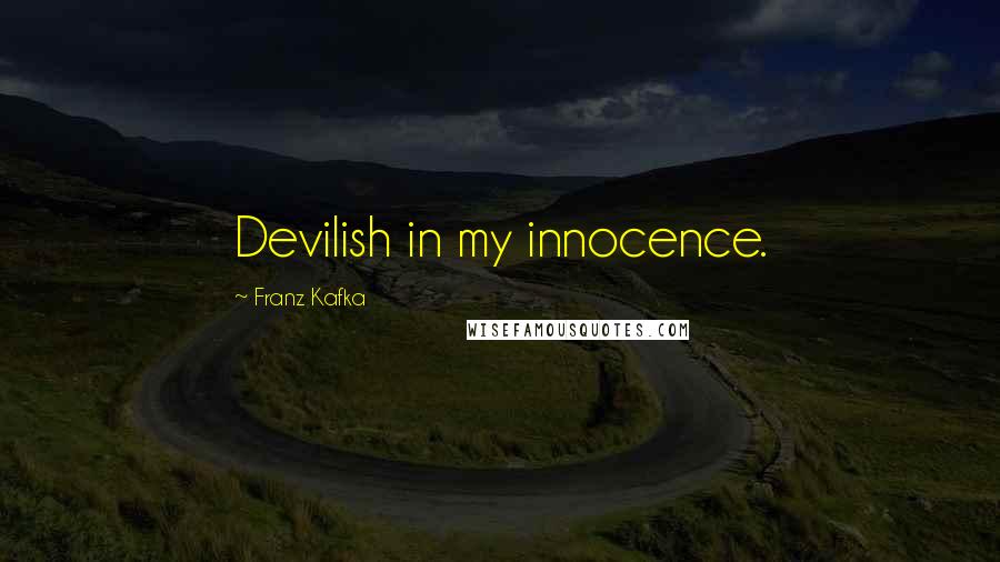 Franz Kafka Quotes: Devilish in my innocence.