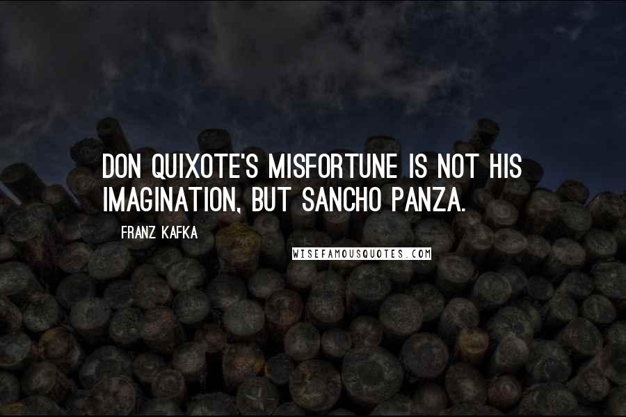 Franz Kafka Quotes: Don Quixote's misfortune is not his imagination, but Sancho Panza.