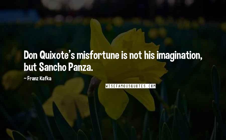 Franz Kafka Quotes: Don Quixote's misfortune is not his imagination, but Sancho Panza.