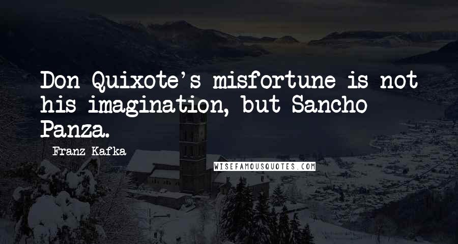 Franz Kafka Quotes: Don Quixote's misfortune is not his imagination, but Sancho Panza.