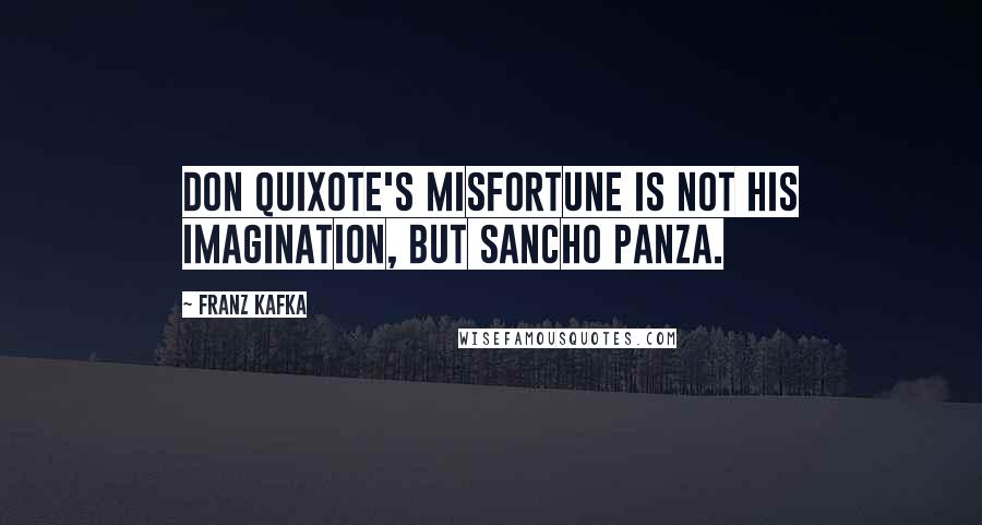 Franz Kafka Quotes: Don Quixote's misfortune is not his imagination, but Sancho Panza.