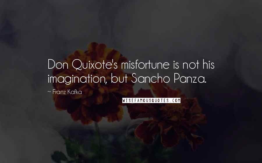 Franz Kafka Quotes: Don Quixote's misfortune is not his imagination, but Sancho Panza.