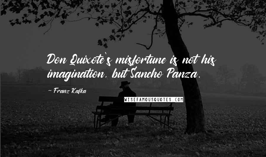 Franz Kafka Quotes: Don Quixote's misfortune is not his imagination, but Sancho Panza.