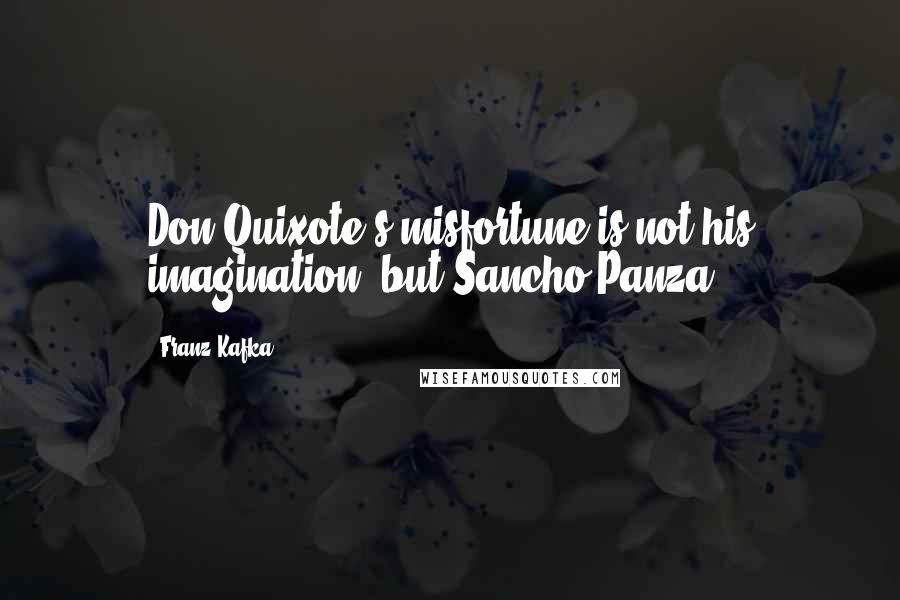 Franz Kafka Quotes: Don Quixote's misfortune is not his imagination, but Sancho Panza.