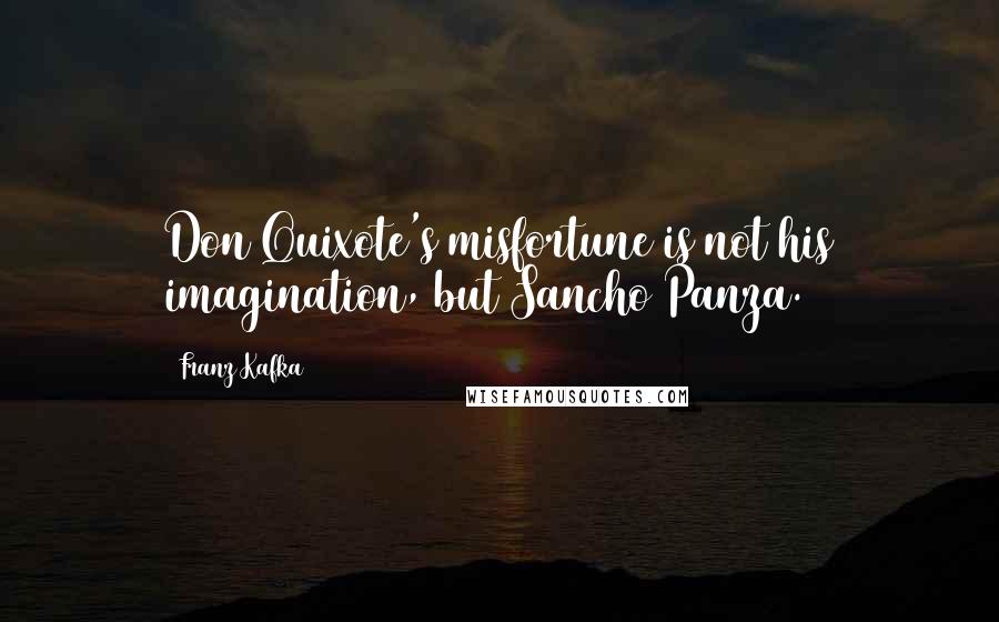 Franz Kafka Quotes: Don Quixote's misfortune is not his imagination, but Sancho Panza.