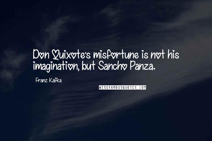 Franz Kafka Quotes: Don Quixote's misfortune is not his imagination, but Sancho Panza.