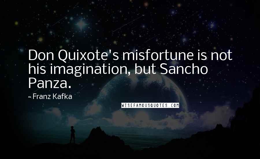 Franz Kafka Quotes: Don Quixote's misfortune is not his imagination, but Sancho Panza.