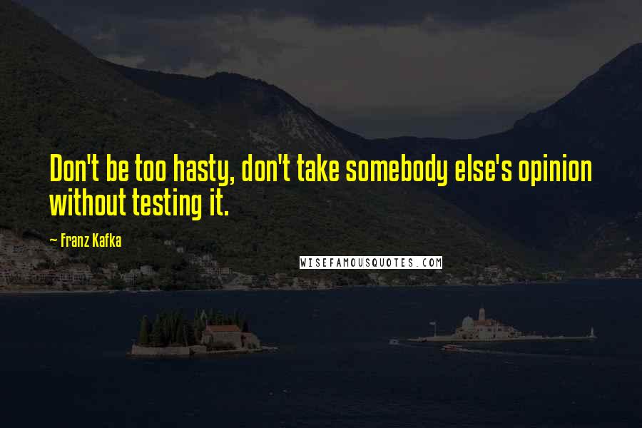 Franz Kafka Quotes: Don't be too hasty, don't take somebody else's opinion without testing it.