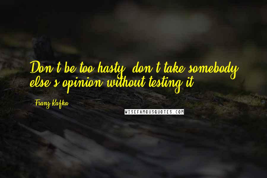 Franz Kafka Quotes: Don't be too hasty, don't take somebody else's opinion without testing it.