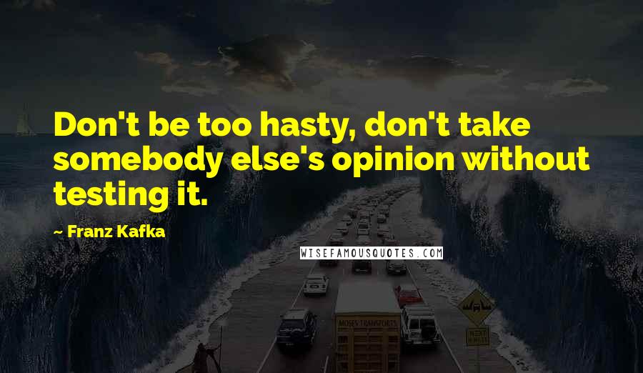 Franz Kafka Quotes: Don't be too hasty, don't take somebody else's opinion without testing it.