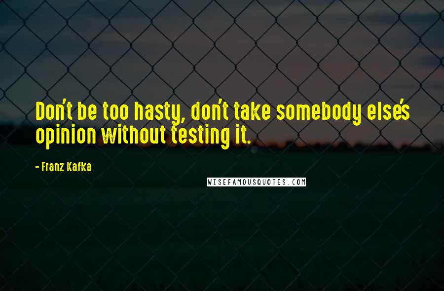 Franz Kafka Quotes: Don't be too hasty, don't take somebody else's opinion without testing it.