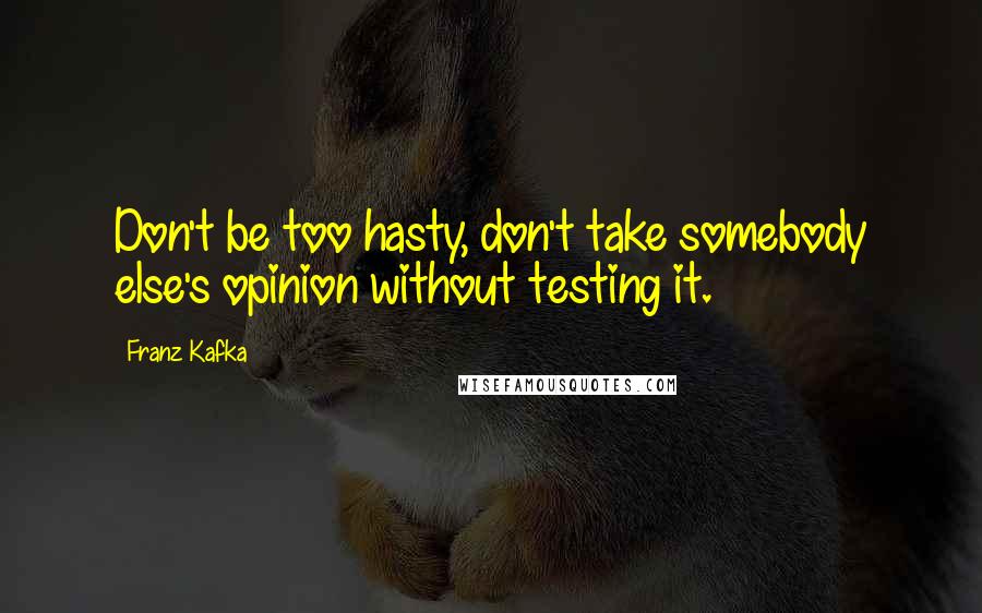 Franz Kafka Quotes: Don't be too hasty, don't take somebody else's opinion without testing it.